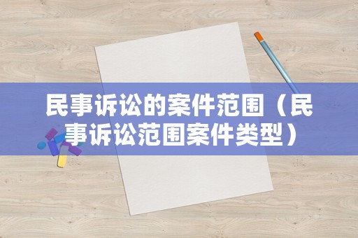 民事訴訟的案件范圍（民事訴訟范圍案件類型）