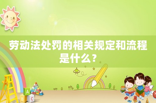 勞動法處罰的相關規定和流程是什么？