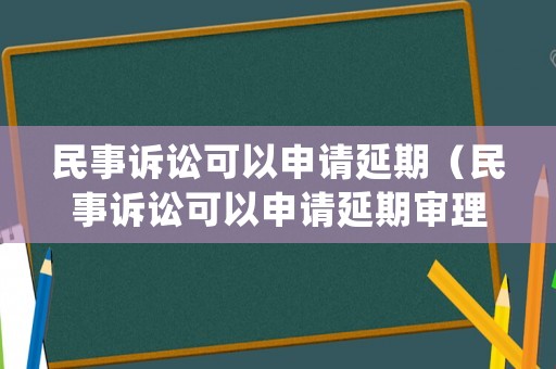 民事訴訟可以申請延期（民事訴訟可以申請延期審理嗎）