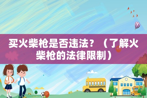 買火柴槍是否違法？（了解火柴槍的法律限制）