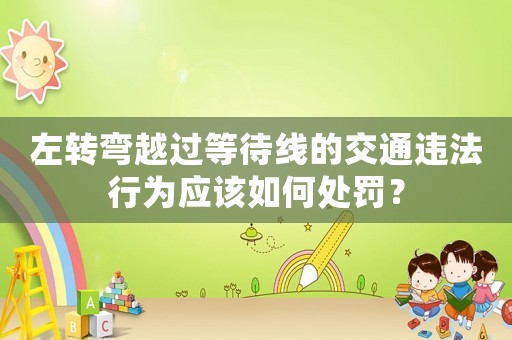 左轉彎越過等待線的交通違法行為應該如何處罰？