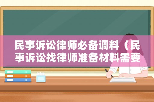 民事訴訟律師必備調料（民事訴訟找律師準備材料需要多少錢）