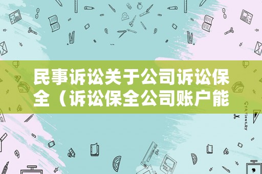 民事訴訟關于公司訴訟保全（訴訟保全公司賬戶能否查封）
