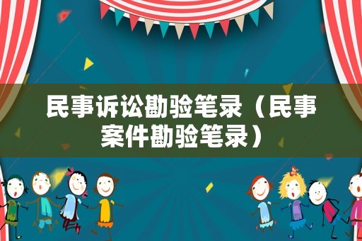 民事訴訟勘驗筆錄（民事案件勘驗筆錄）