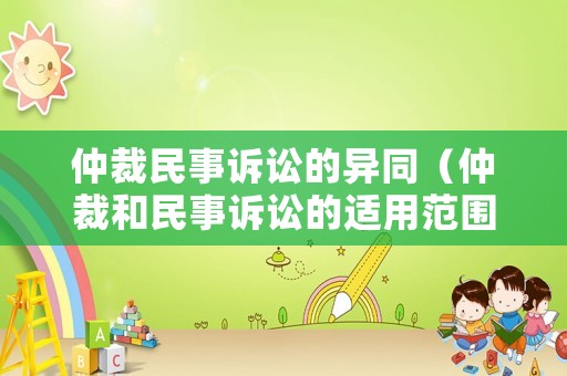 仲裁民事訴訟的異同（仲裁和民事訴訟的適用范圍）