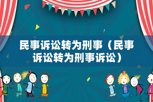 民事訴訟轉為刑事（民事訴訟轉為刑事訴訟）