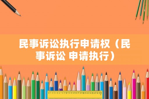 民事訴訟執(zhí)行申請權(quán)（民事訴訟 申請執(zhí)行）