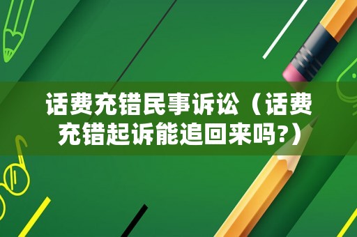 話費充錯民事訴訟（話費充錯起訴能追回來嗎?）