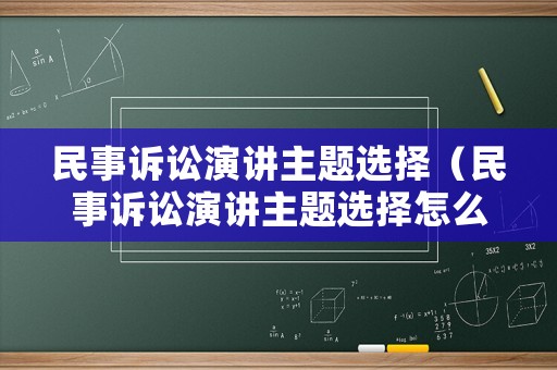 民事訴訟演講主題選擇（民事訴訟演講主題選擇怎么寫(xiě)）