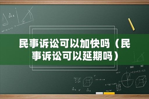 民事訴訟可以加快嗎（民事訴訟可以延期嗎）