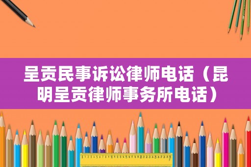呈貢民事訴訟律師電話（昆明呈貢律師事務所電話）