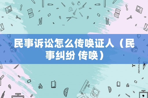 民事訴訟怎么傳喚證人（民事糾紛 傳喚）