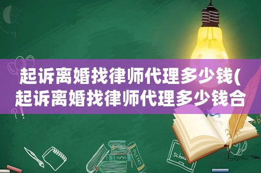 起訴離婚找律師代理多少錢(起訴離婚找律師代理多少錢合適)