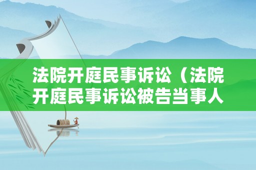 法院開庭民事訴訟（法院開庭民事訴訟被告當事人必須到場嗎）