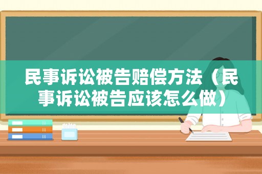 民事訴訟被告賠償方法（民事訴訟被告應該怎么做）