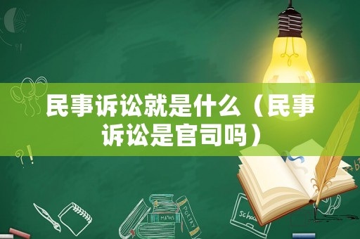 民事訴訟就是什么（民事訴訟是官司嗎）
