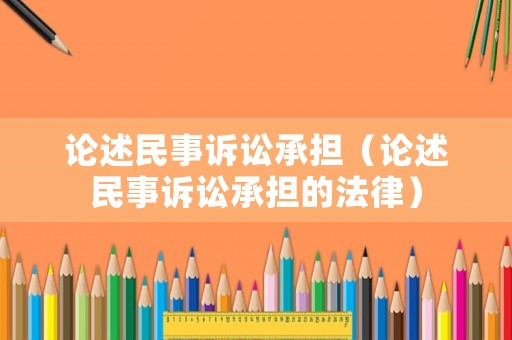 論述民事訴訟承擔（論述民事訴訟承擔的法律）