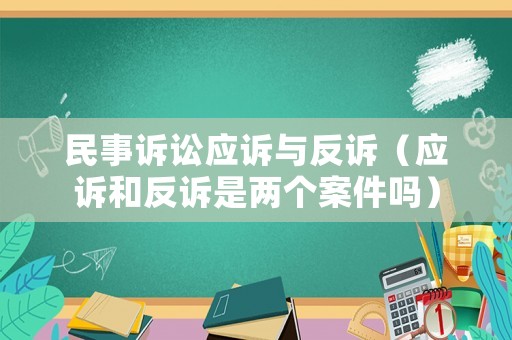 民事訴訟應訴與反訴（應訴和反訴是兩個案件嗎）