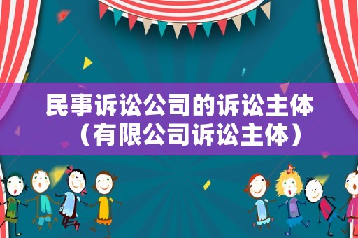 民事訴訟公司的訴訟主體（有限公司訴訟主體）