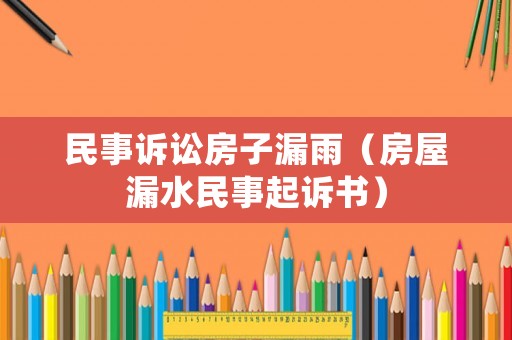 民事訴訟房子漏雨（房屋漏水民事起訴書）