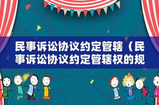 民事訴訟協議約定管轄（民事訴訟協議約定管轄權的規定）