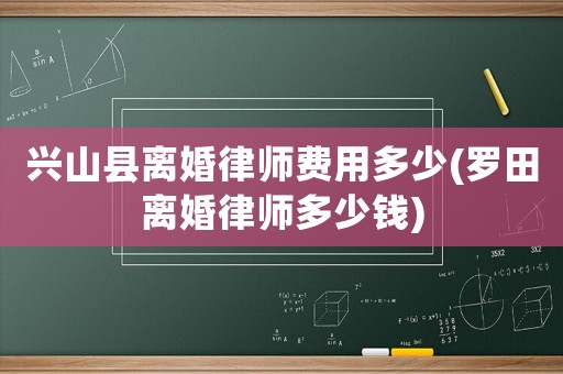 興山縣離婚律師費用多少(羅田離婚律師多少錢)