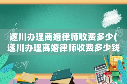 遂川辦理離婚律師收費(fèi)多少(遂川辦理離婚律師收費(fèi)多少錢)