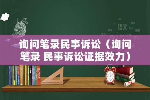 詢問筆錄民事訴訟（詢問筆錄 民事訴訟證據效力）