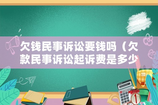 欠錢民事訴訟要錢嗎（欠款民事訴訟起訴費是多少）