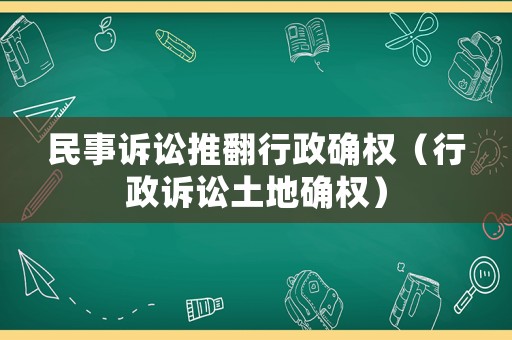 民事訴訟推翻行政確權（行政訴訟土地確權）