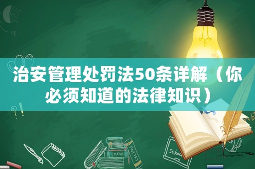 治安管理處罰法50條詳解（你必須知道的法律知識(shí)）