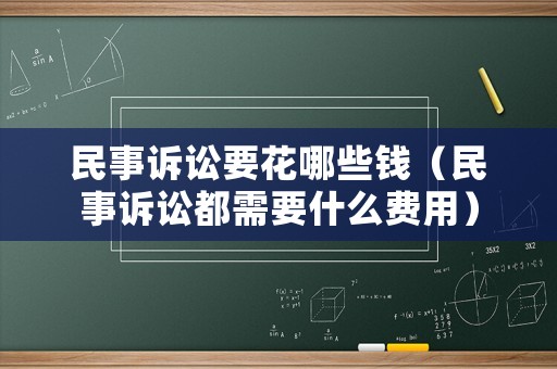 民事訴訟要花哪些錢（民事訴訟都需要什么費(fèi)用）