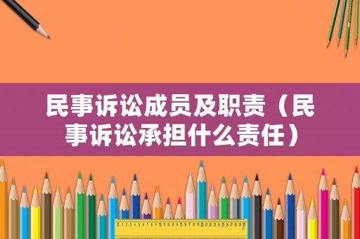 民事訴訟成員及職責（民事訴訟承擔什么責任）