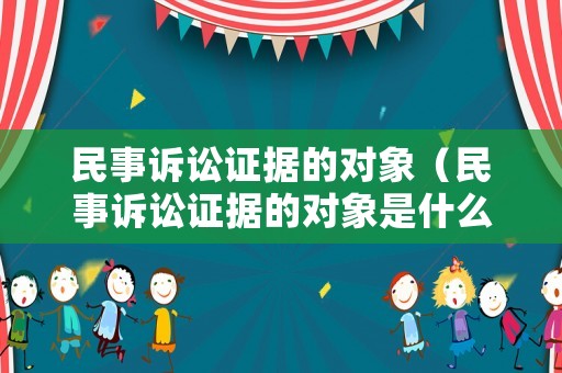 民事訴訟證據(jù)的對象（民事訴訟證據(jù)的對象是什么）