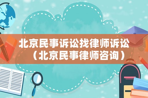 北京民事訴訟找律師訴訟（北京民事律師咨詢）