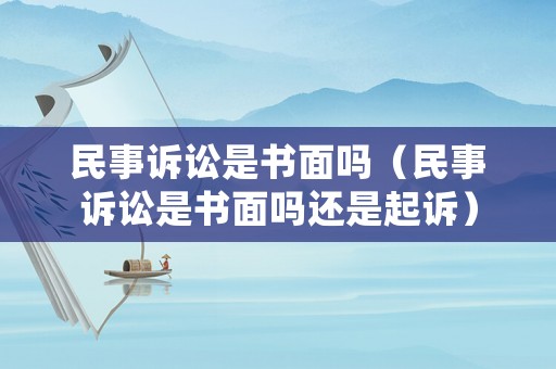 民事訴訟是書面嗎（民事訴訟是書面嗎還是起訴）