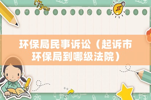 環保局民事訴訟（起訴市環保局到哪級法院）