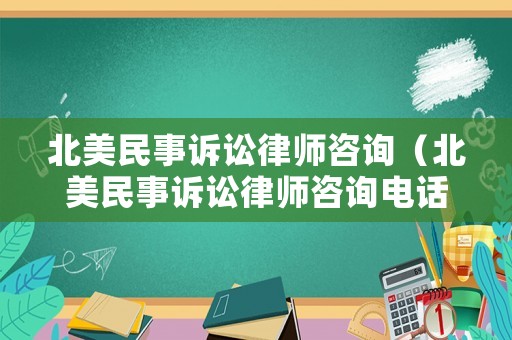 北美民事訴訟律師咨詢（北美民事訴訟律師咨詢電話）