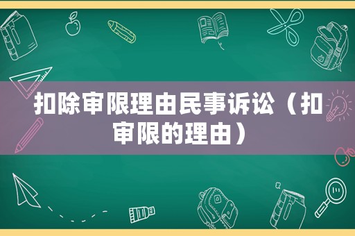 扣除審限理由民事訴訟（扣審限的理由）