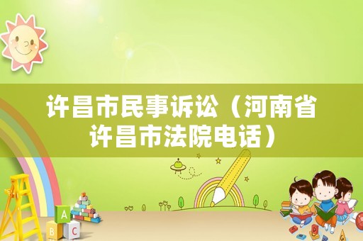 許昌市民事訴訟（河南省許昌市法院電話）