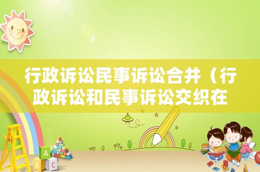 行政訴訟民事訴訟合并（行政訴訟和民事訴訟交織在一起,怎么審理?）