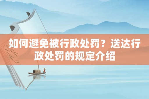 如何避免被行政處罰？送達(dá)行政處罰的規(guī)定介紹