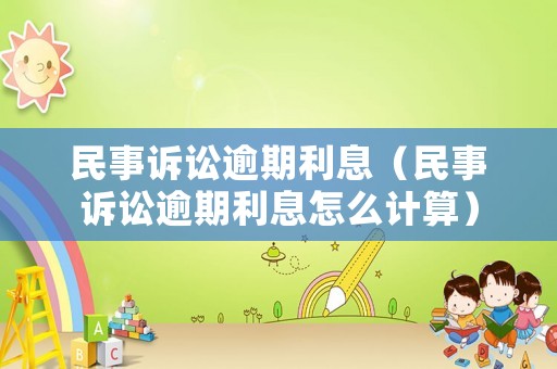 民事訴訟逾期利息（民事訴訟逾期利息怎么計算）