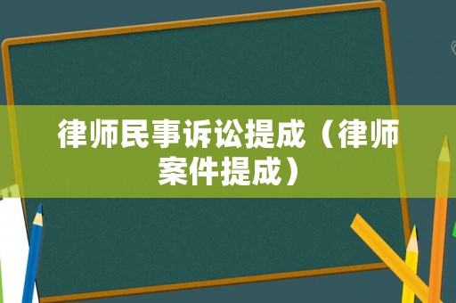 律師民事訴訟提成（律師案件提成）