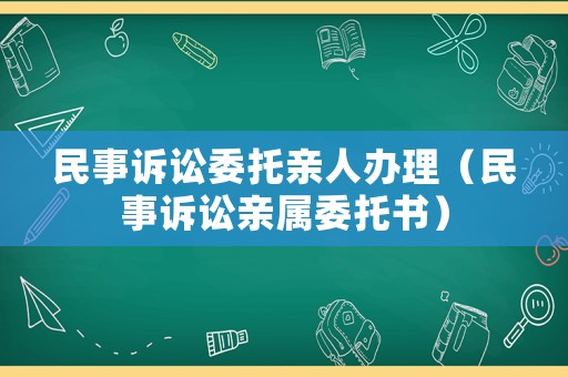 民事訴訟委托親人辦理（民事訴訟親屬委托書）