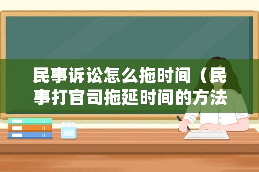 民事訴訟怎么拖時間（民事打官司拖延時間的方法）