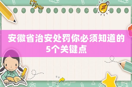 安徽省治安處罰你必須知道的5個(gè)關(guān)鍵點(diǎn)