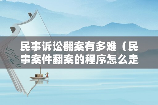 民事訴訟翻案有多難（民事案件翻案的程序怎么走）