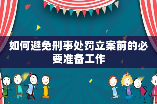 如何避免刑事處罰立案前的必要準備工作