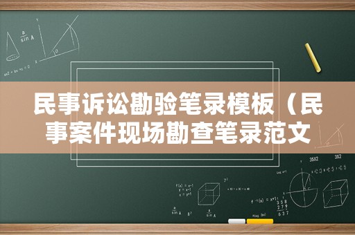 民事訴訟勘驗(yàn)筆錄模板（民事案件現(xiàn)場(chǎng)勘查筆錄范文）
